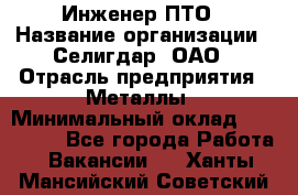 Инженер ПТО › Название организации ­ Селигдар, ОАО › Отрасль предприятия ­ Металлы › Минимальный оклад ­ 100 000 - Все города Работа » Вакансии   . Ханты-Мансийский,Советский г.